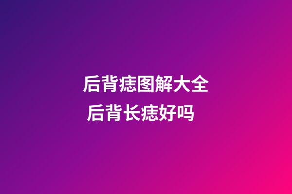 后背痣图解大全 后背长痣好吗